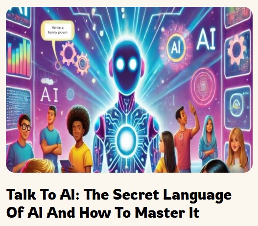Talk to AI. The Secret Language of AI (and How to Master it!)